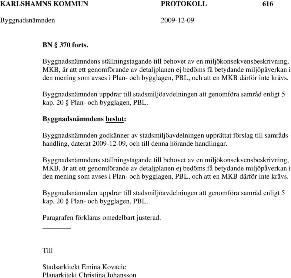 bygglagen, PBL, och att en MKB därför inte krävs. Byggnadsnämnden uppdrar till stadsmiljöavdelningen att genomföra samråd enligt 5 kap. 20 Plan- och bygglagen, PBL.