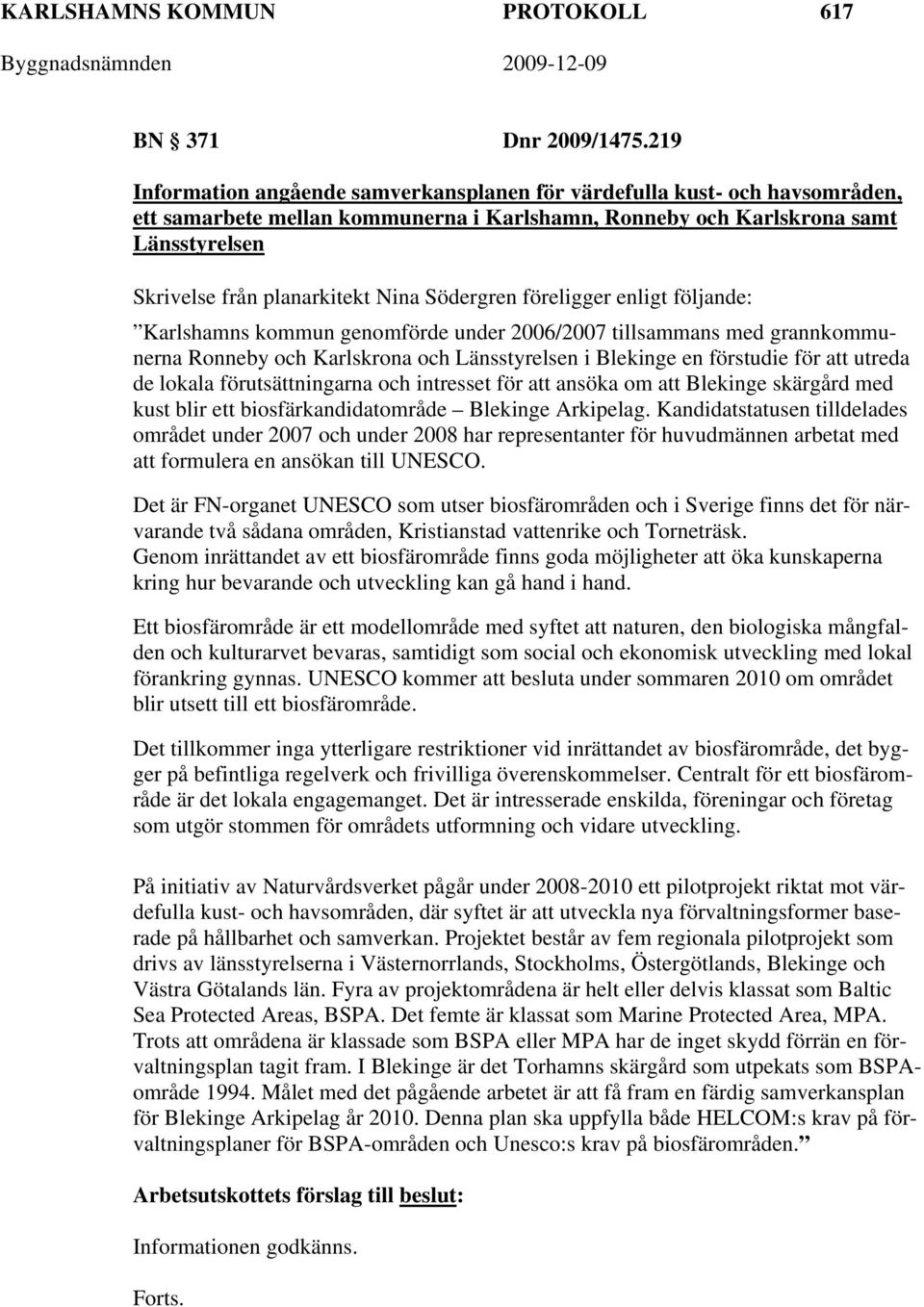 Södergren föreligger enligt följande: Karlshamns kommun genomförde under 2006/2007 tillsammans med grannkommunerna Ronneby och Karlskrona och Länsstyrelsen i Blekinge en förstudie för att utreda de