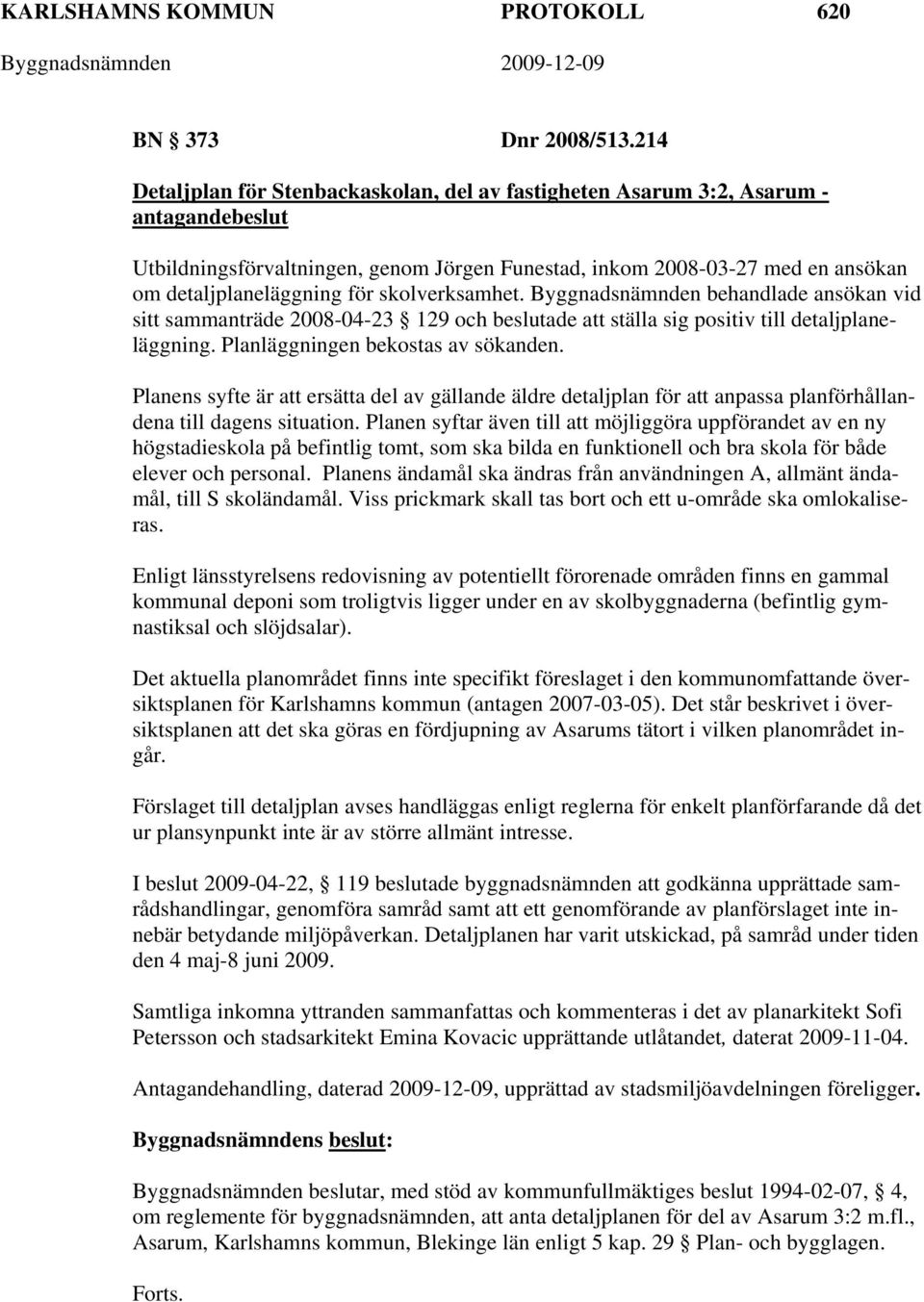 skolverksamhet. Byggnadsnämnden behandlade ansökan vid sitt sammanträde 2008-04-23 129 och beslutade att ställa sig positiv till detaljplaneläggning. Planläggningen bekostas av sökanden.