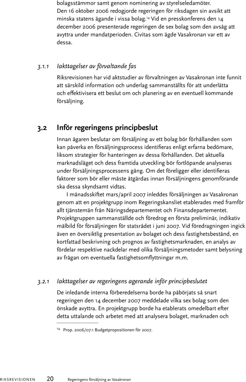 förvaltande fas Riksrevisionen har vid aktstudier av förvaltningen av Vasakronan inte funnit att särskild information och underlag sammanställts för att underlätta och effektivisera ett beslut om och