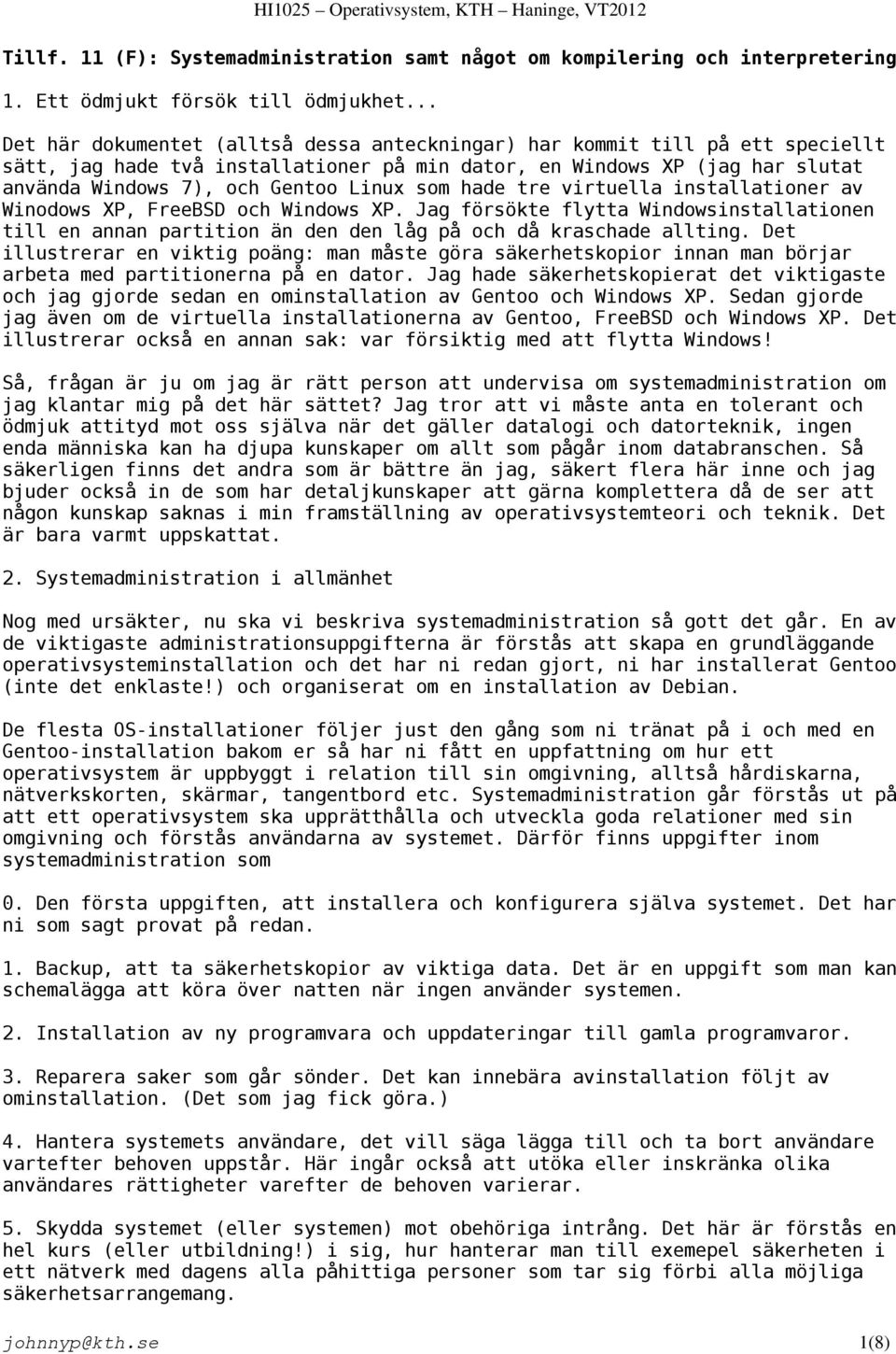 som hade tre virtuella installationer av Winodows XP, FreeBSD och Windows XP. Jag försökte flytta Windowsinstallationen till en annan partition än den den låg på och då kraschade allting.