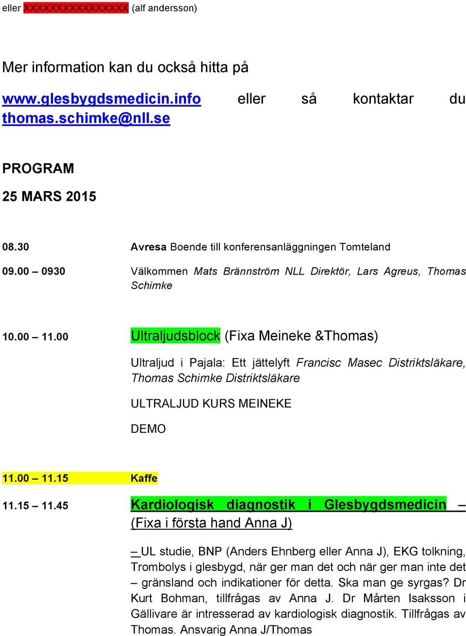 00 Ultraljudsblock (Fixa Meineke &Thomas) Ultraljud i Pajala: Ett jättelyft Francisc Masec Distriktsläkare, Thomas Schimke Distriktsläkare ULTRALJUD KURS MEINEKE DEMO! 11.00 11.15 Kaffe 11.15 11.