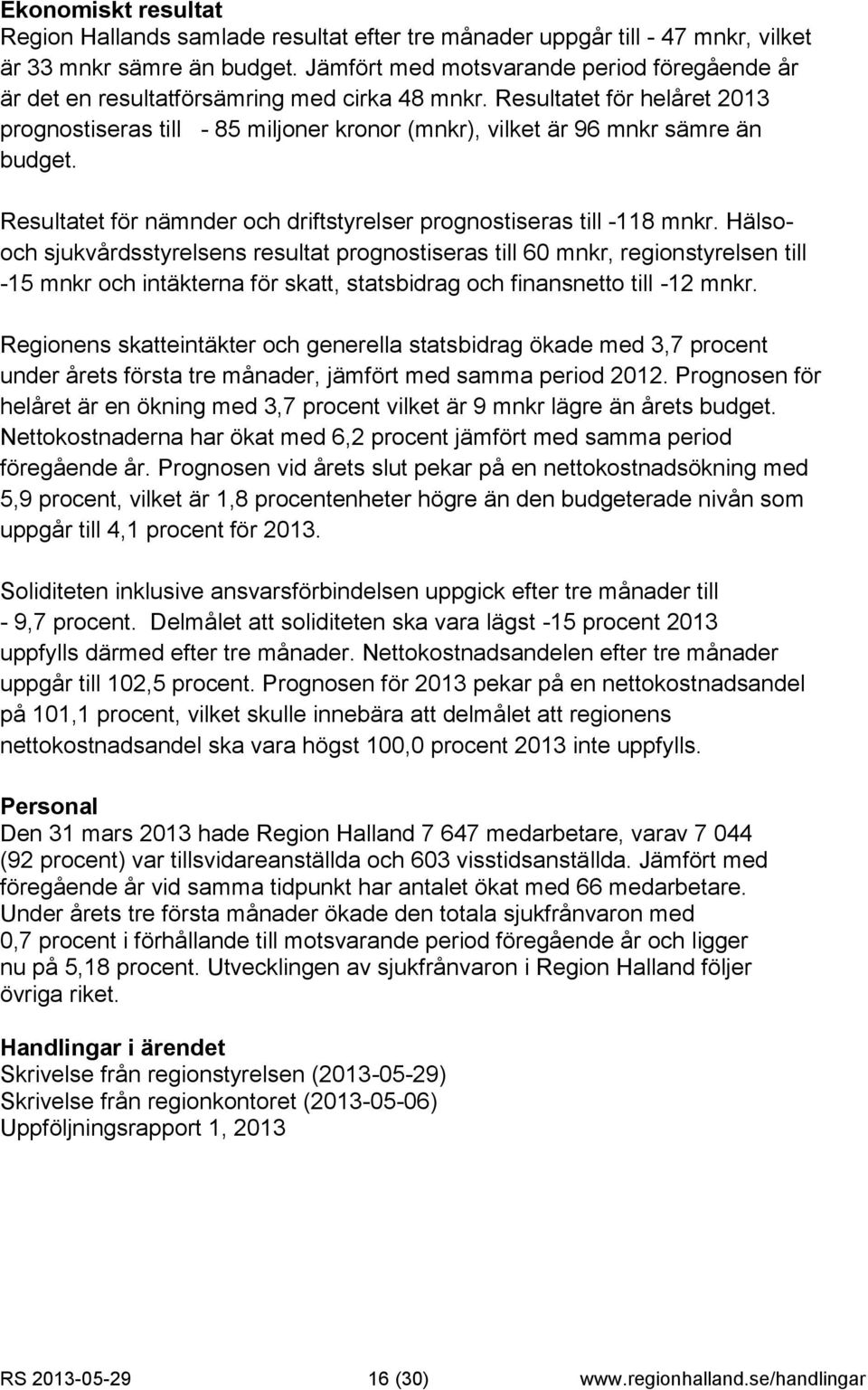 Resultatet för helåret 2013 prognostiseras till - 85 miljoner kronor (mnkr), vilket är 96 mnkr sämre än budget. Resultatet för nämnder och driftstyrelser prognostiseras till -118 mnkr.