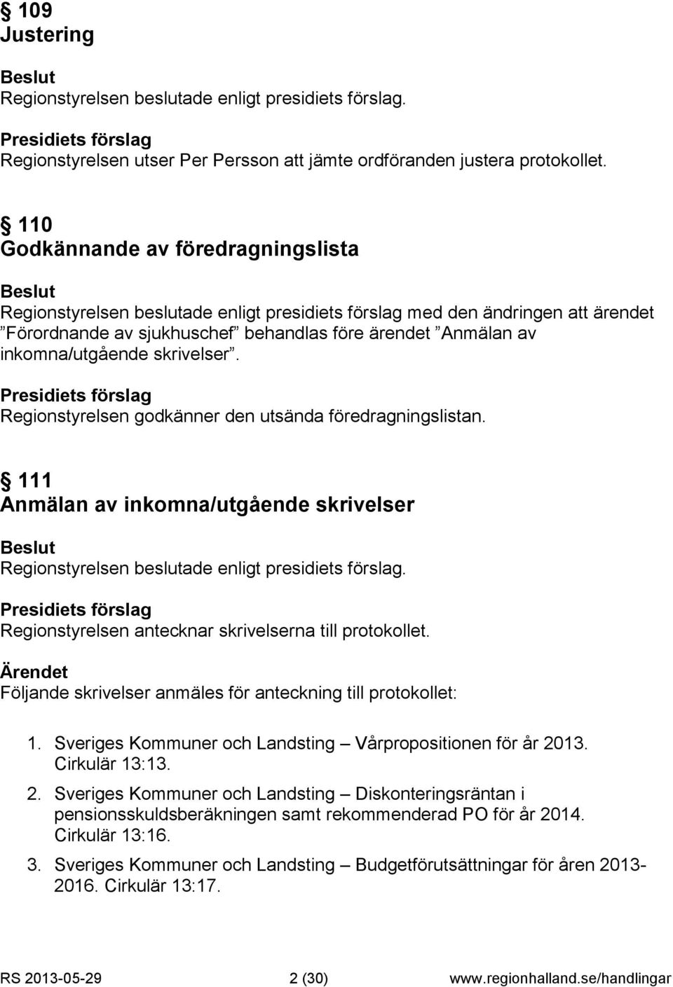 skrivelser. Regionstyrelsen godkänner den utsända föredragningslistan. 111 Anmälan av inkomna/utgående skrivelser Regionstyrelsen antecknar skrivelserna till protokollet.