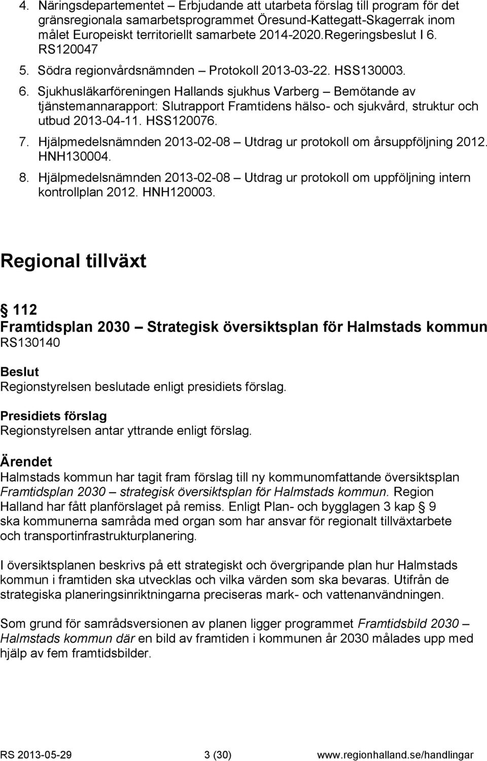 HSS120076. 7. Hjälpmedelsnämnden 2013-02-08 Utdrag ur protokoll om årsuppföljning 2012. HNH130004. 8. Hjälpmedelsnämnden 2013-02-08 Utdrag ur protokoll om uppföljning intern kontrollplan 2012.