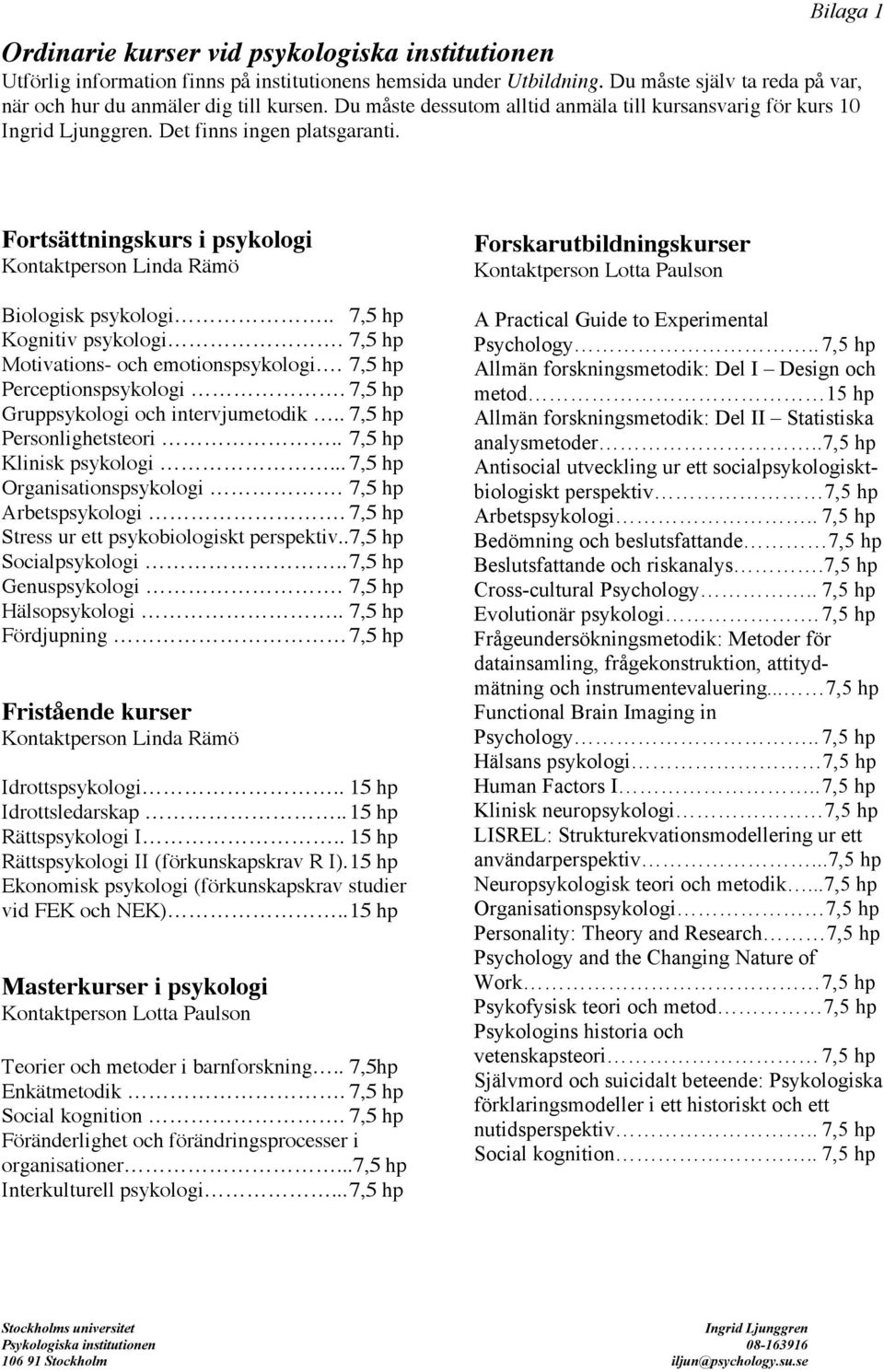 7,5 hp Motivations- och emotionspsykologi. 7,5 hp Perceptionspsykologi. 7,5 hp Gruppsykologi och intervjumetodik.. 7,5 hp Personlighetsteori.. 7,5 hp Klinisk psykologi... 7,5 hp Organisationspsykologi.