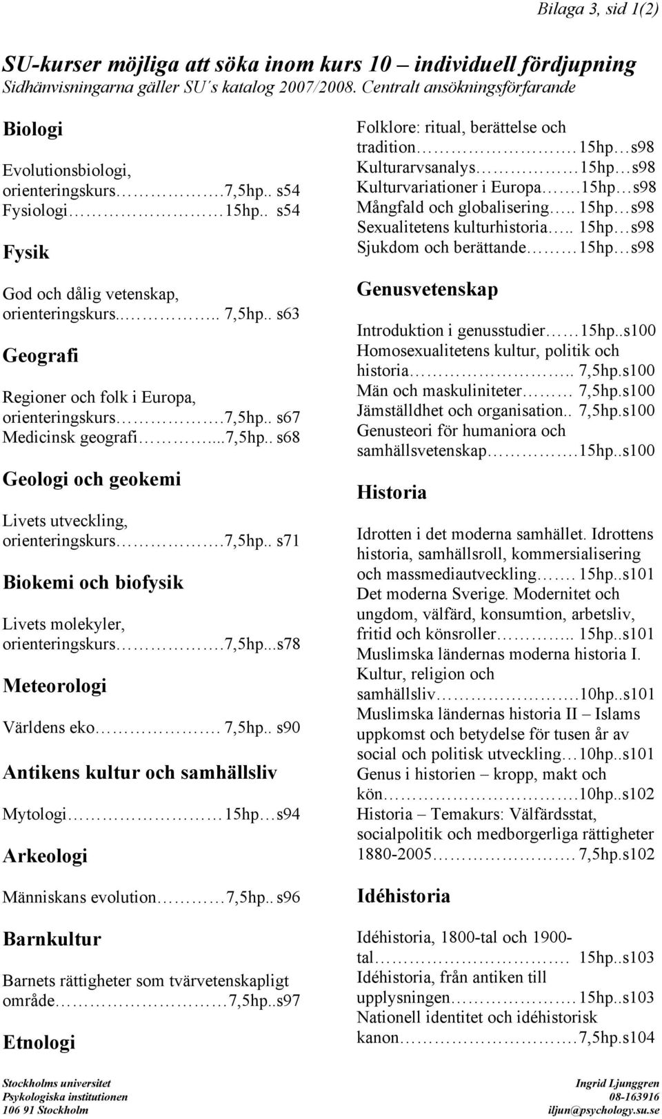 7,5hp.. s67 Medicinsk geografi...7,5hp.. s68 Geologi och geokemi Livets utveckling, orienteringskurs. 7,5hp.. s71 Biokemi och biofysik Livets molekyler, orienteringskurs. 7,5hp...s78 Meteorologi Världens eko.