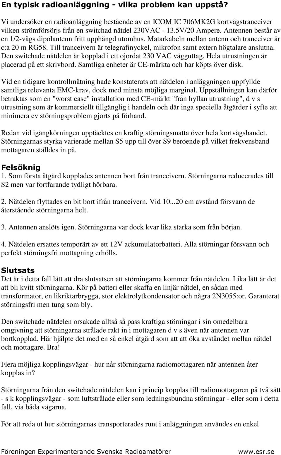 Till tranceivern är telegrafinyckel, mikrofon samt extern högtalare anslutna. Den switchade nätdelen är kopplad i ett ojordat 230 VAC vägguttag. Hela utrustningen är placerad på ett skrivbord.