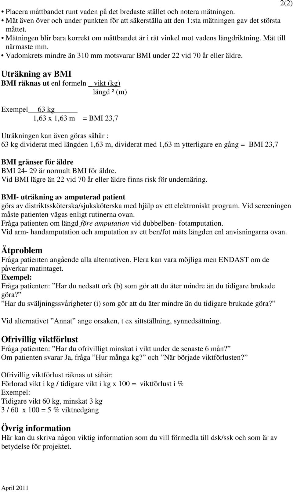 Uträkning av BMI BMI räknas ut enl formeln _ vikt (kg) längd ² (m) Exempel 63 kg 1,63 x 1,63 m = BMI 23,7 Uträkningen kan även göras såhär : 63 kg dividerat med längden 1,63 m, dividerat med 1,63 m