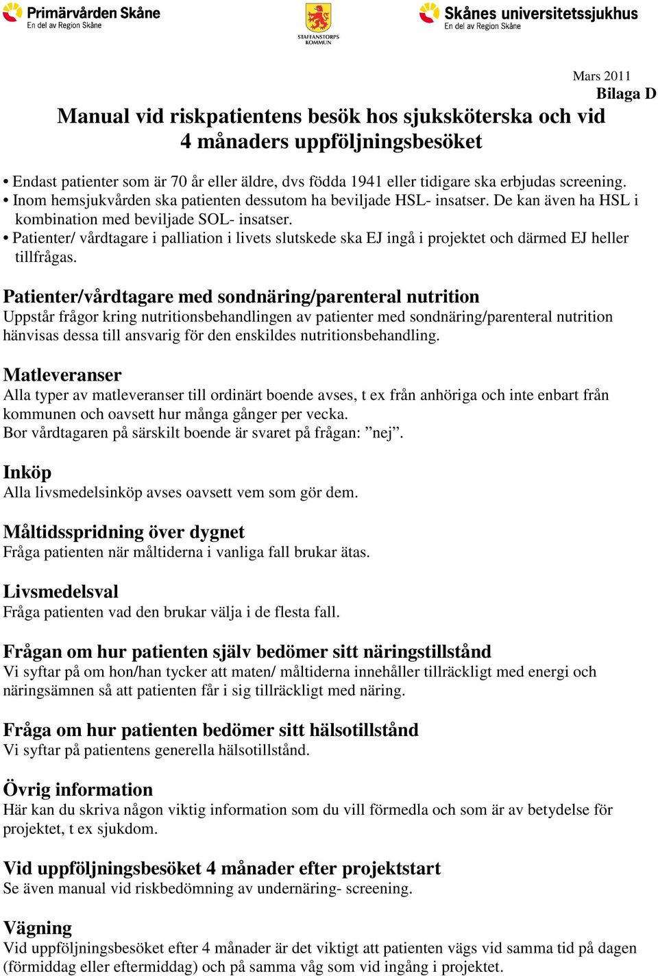 Patienter/ vårdtagare i palliation i livets slutskede ska EJ ingå i projektet och därmed EJ heller tillfrågas.