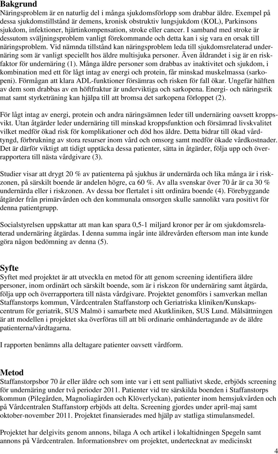 I samband med stroke är dessutom sväljningsproblem vanligt förekommande och detta kan i sig vara en orsak till näringsproblem.