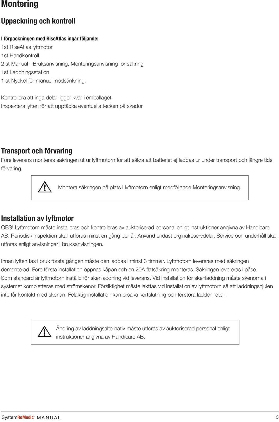 Transport och förvaring Före leverans monteras säkringen ut ur lyftmotorn för att säkra att batteriet ej laddas ur under transport och längre tids förvaring.