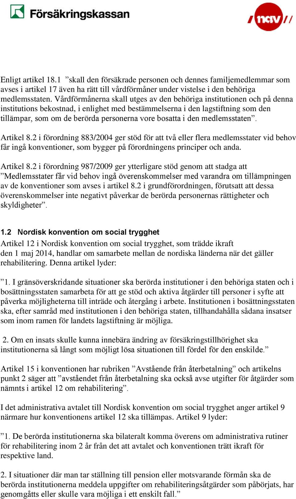 bosatta i den medlemsstaten. Artikel 8.2 i förordning 883/2004 ger stöd för att två eller flera medlemsstater vid behov får ingå konventioner, som bygger på förordningens principer och anda.