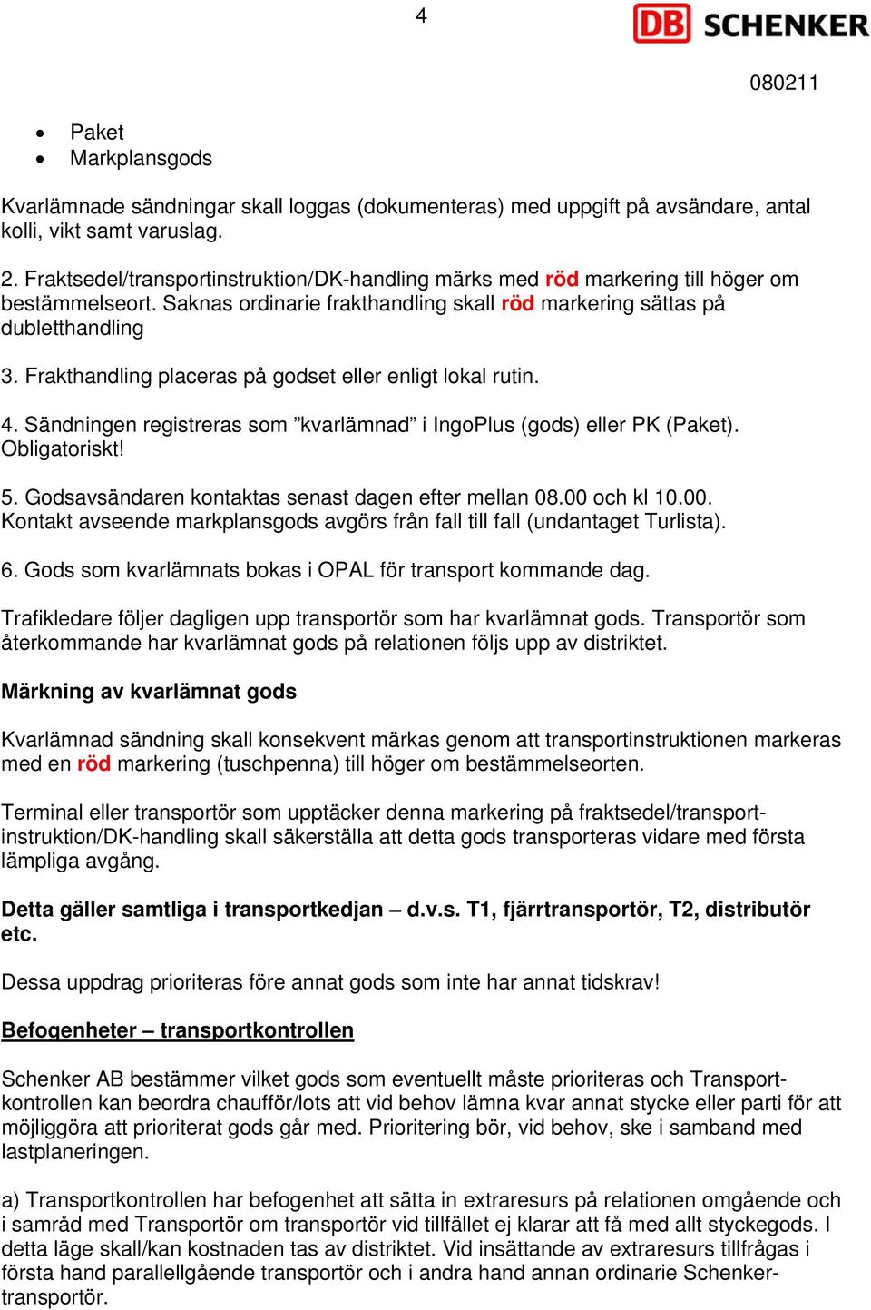 Frakthandling placeras på godset eller enligt lokal rutin. 4. Sändningen registreras som kvarlämnad i IngoPlus (gods) eller PK (Paket). Obligatoriskt! 5.