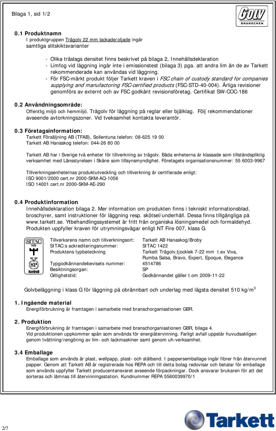 inte i emissionstest (bilaga 3) pga. att andra lim än de av Tarkett rekommenderade kan användas vid läggning.