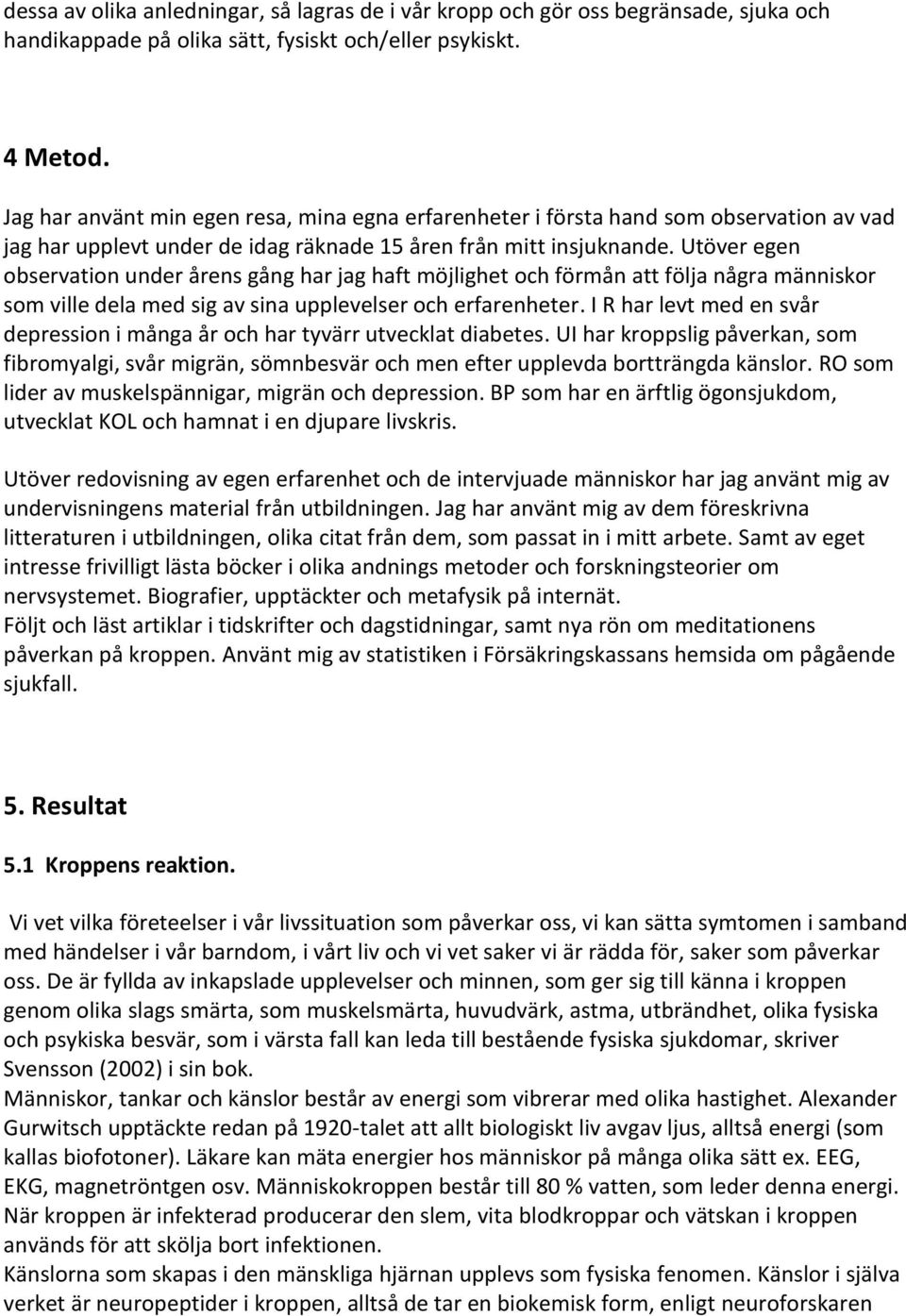 Utöver egen observation under årens gång har jag haft möjlighet och förmån att följa några människor som ville dela med sig av sina upplevelser och erfarenheter.