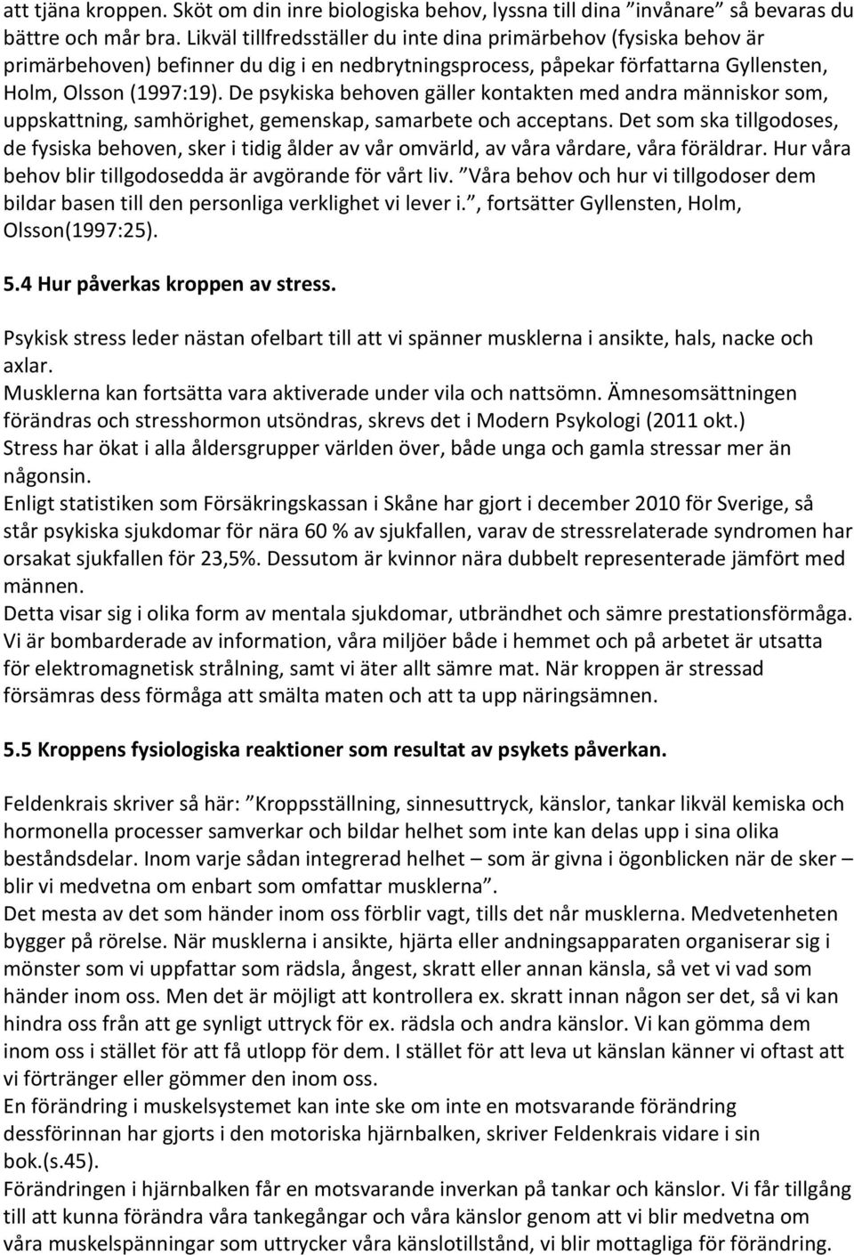 De psykiska behoven gäller kontakten med andra människor som, uppskattning, samhörighet, gemenskap, samarbete och acceptans.
