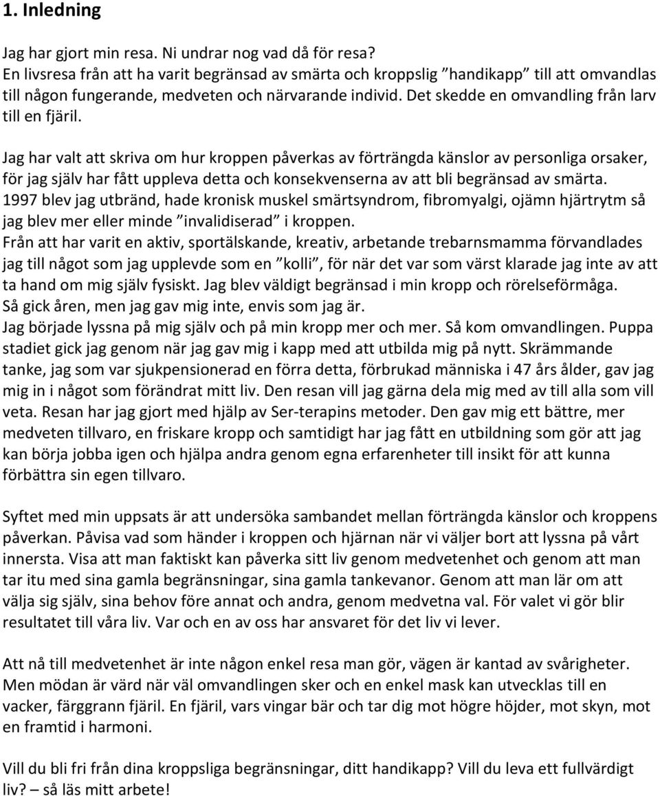 Jag har valt att skriva om hur kroppen påverkas av förträngda känslor av personliga orsaker, för jag själv har fått uppleva detta och konsekvenserna av att bli begränsad av smärta.