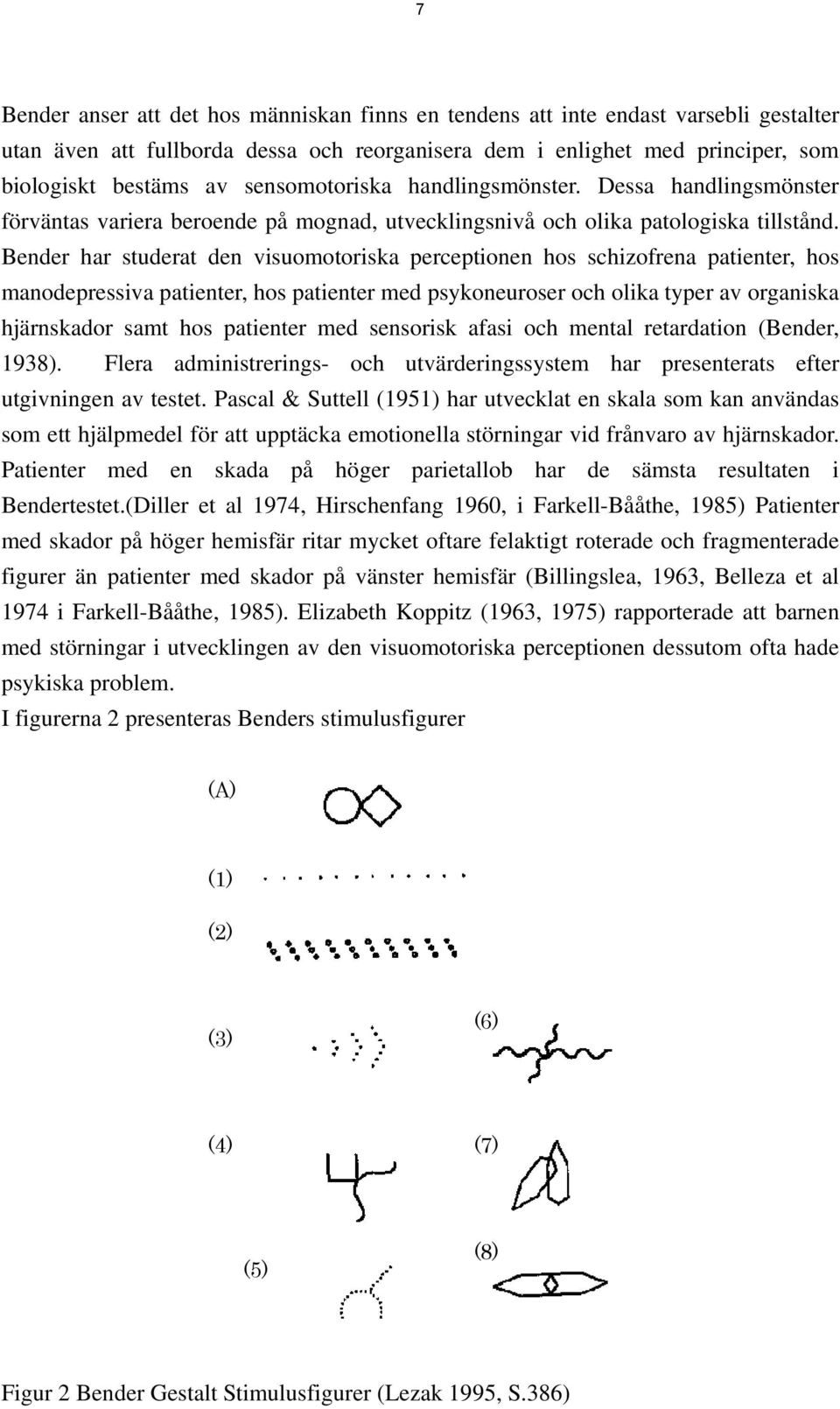 Bender har studerat den visuomotoriska perceptionen hos schizofrena patienter, hos manodepressiva patienter, hos patienter med psykoneuroser och olika typer av organiska hjärnskador samt hos