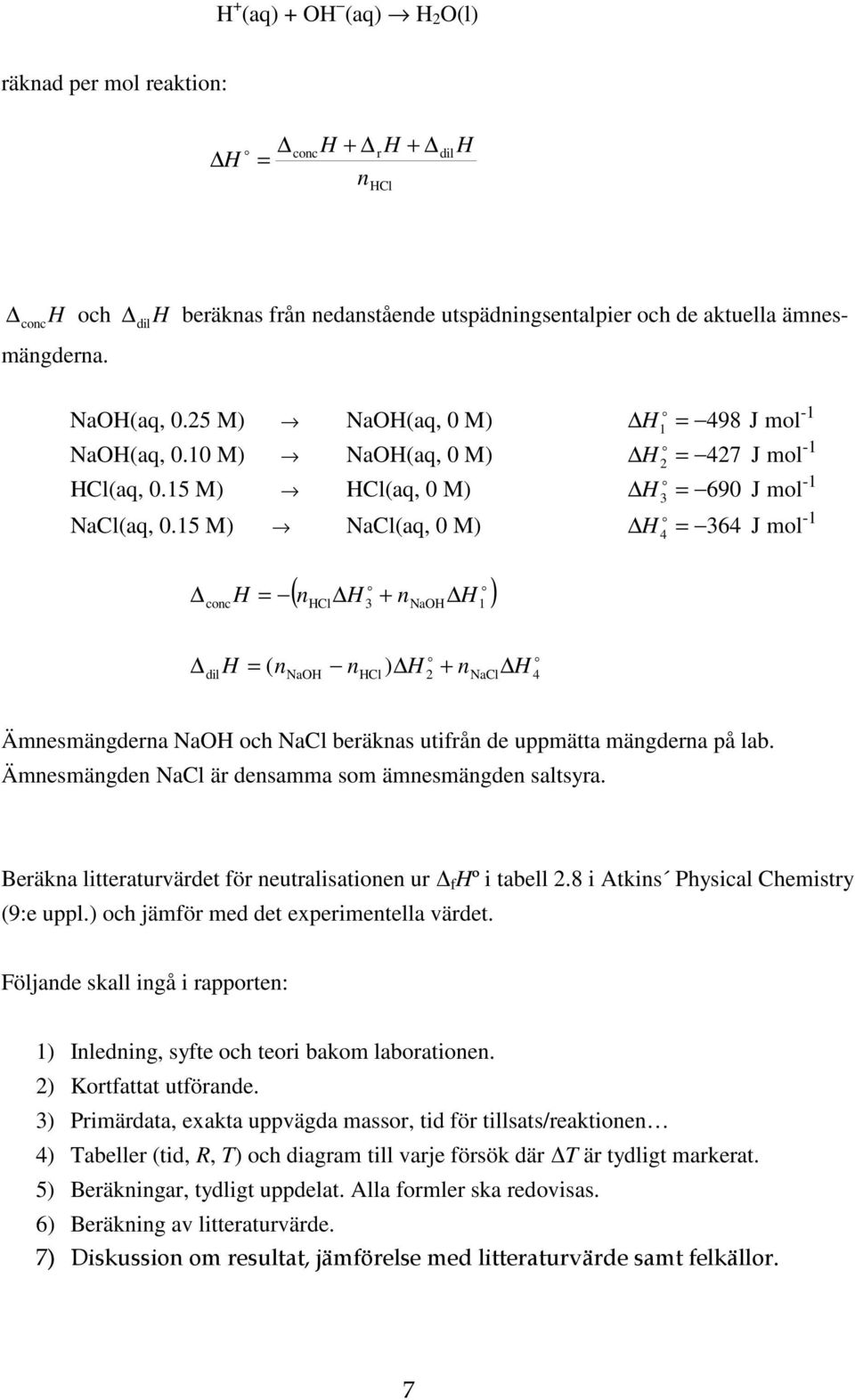 15 M) NaCl(aq, 0 M) H = 364 J ml -1 4 cnc H = ( n H + n H ) HCl 3 NaOH 1 H = ( n n H + n H dil NaOH HCl ) 2 NaCl 4 Ämnesmängderna NaOH ch NaCl beräknas utifrån de uppmätta mängderna på lab.