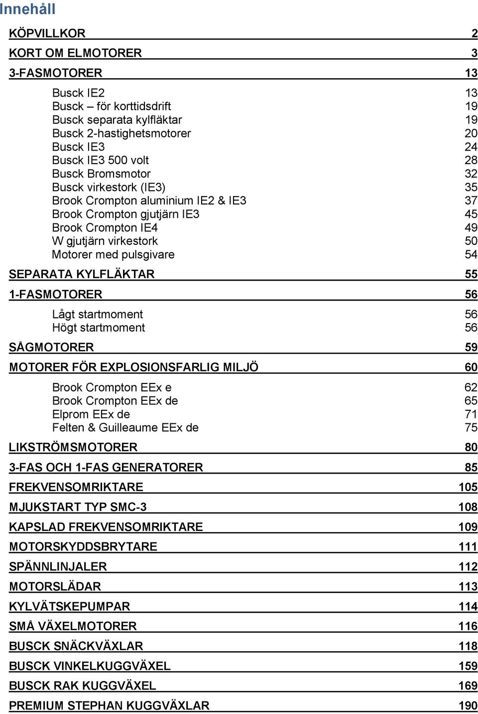 KYLFLÄKTAR 55 1-FASMOTORER 56 Lågt startmoment 56 Högt startmoment 56 SÅGMOTORER 59 MOTORER FÖR EXPLOSIONSFARLIG MILJÖ 60 Brook Crompton EEx e 62 Brook Crompton EEx de 65 Elprom EEx de 71 Felten &