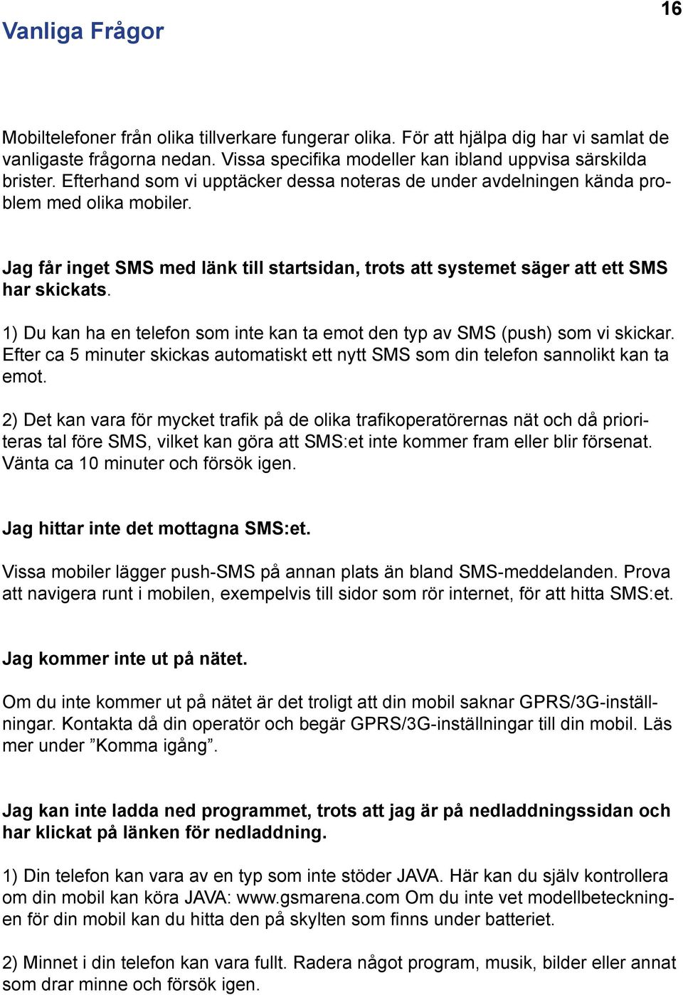 1) Du kan ha en telefon som inte kan ta emot den typ av SMS (push) som vi skickar. Efter ca 5 minuter skickas automatiskt ett nytt SMS som din telefon sannolikt kan ta emot.