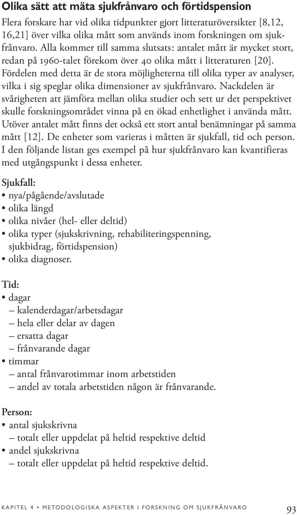 Fördelen med detta är de stora möjligheterna till olika typer av analyser, vilka i sig speglar olika dimensioner av sjukfrånvaro.