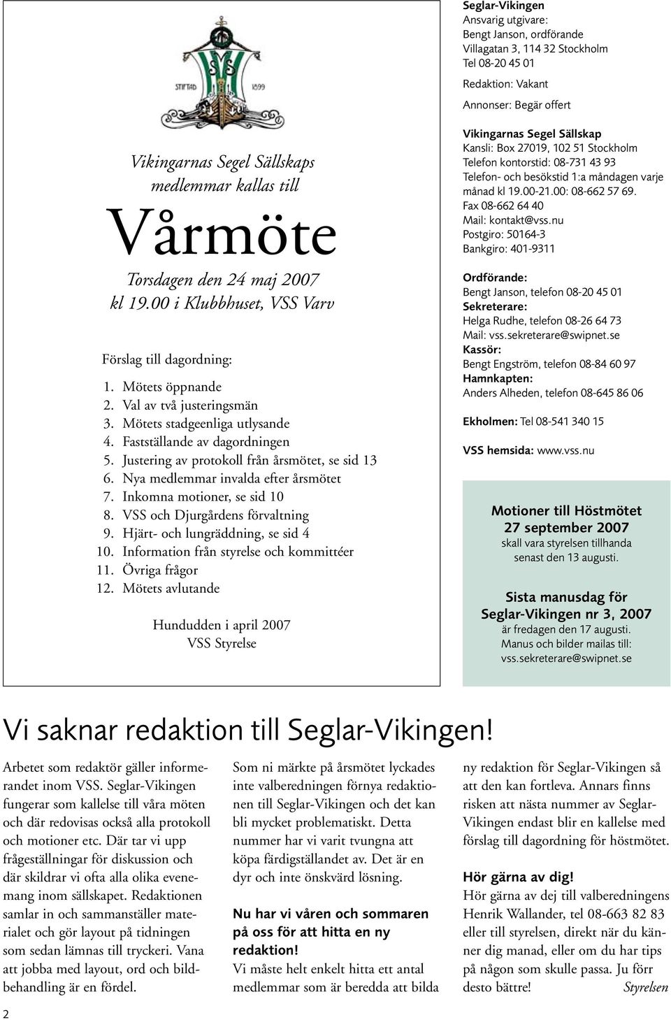 Fastställande av dagordningen 5. Justering av protokoll från årsmötet, se sid 13 6. Nya medlemmar invalda efter årsmötet 7. Inkomna motioner, se sid 10 8. VSS och Djurgårdens förvaltning 9.