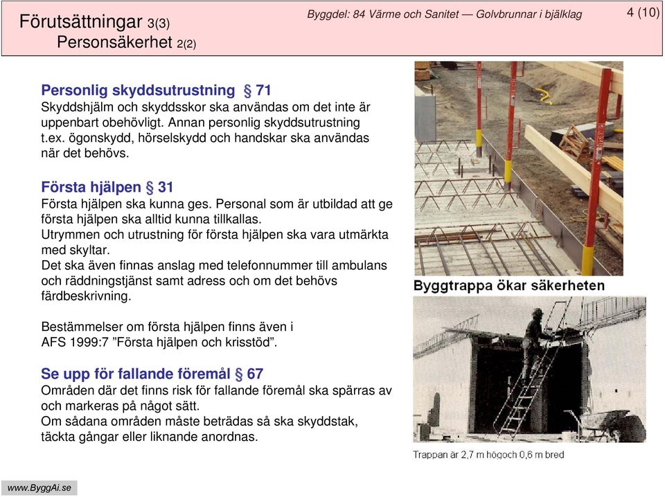 Utrymmen och utrustning för första hjälpen ska vara utmärkta med skyltar. Det ska även finnas anslag med telefonnummer till ambulans och räddningstjänst samt adress och om det behövs färdbeskrivning.