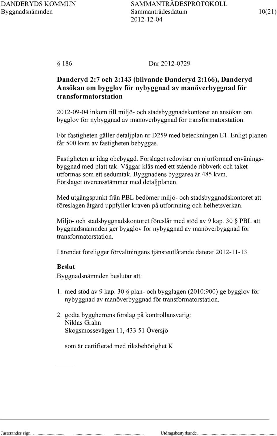 Enligt planen får 500 kvm av fastigheten bebyggas. Fastigheten är idag obebyggd. Förslaget redovisar en njurformad envåningsbyggnad med platt tak.