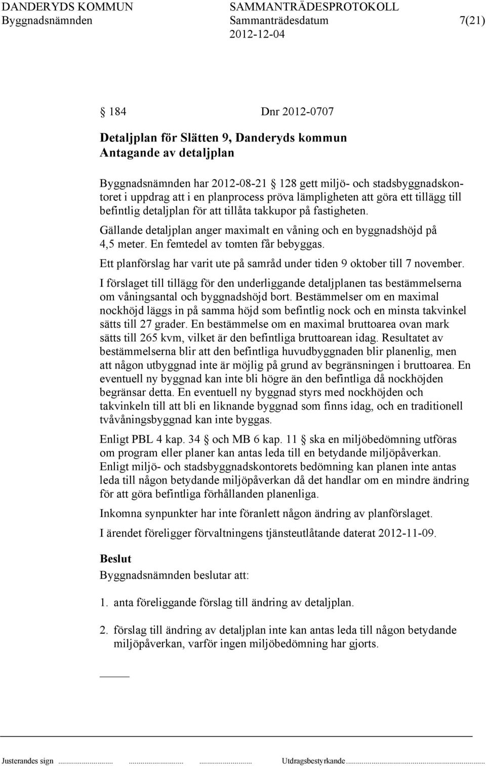 Gällande detaljplan anger maximalt en våning och en byggnadshöjd på 4,5 meter. En femtedel av tomten får bebyggas. Ett planförslag har varit ute på samråd under tiden 9 oktober till 7 november.