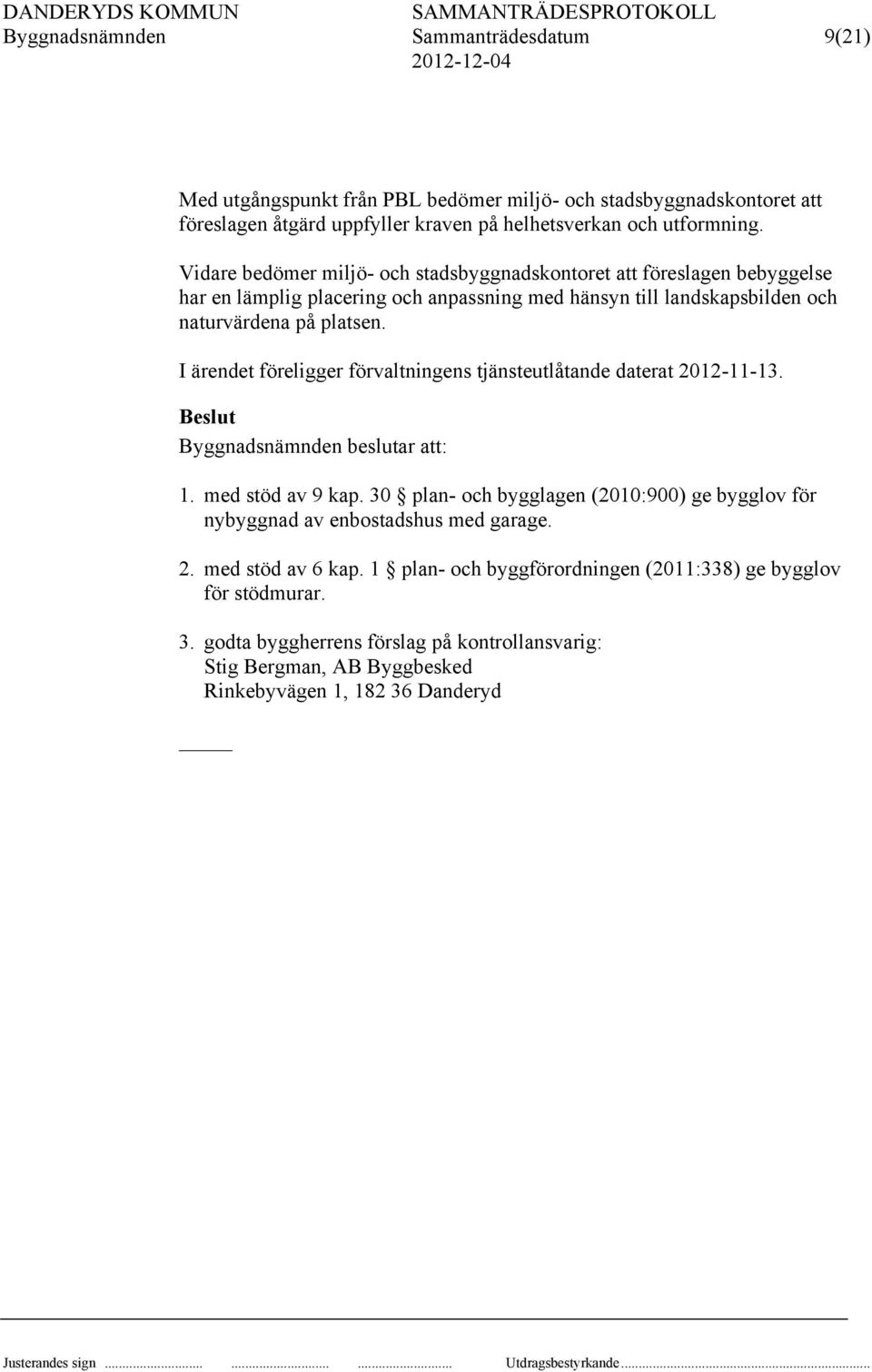 I ärendet föreligger förvaltningens tjänsteutlåtande daterat 2012-11-13. Beslut Byggnadsnämnden beslutar att: 1. med stöd av 9 kap.