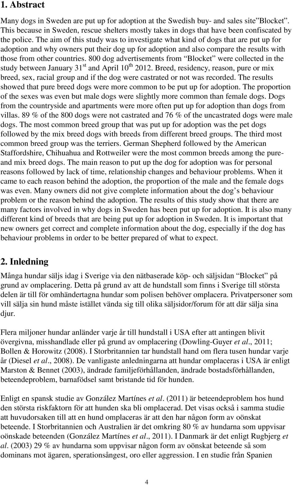 The aim of this study was to investigate what kind of dogs that are put up for adoption and why owners put their dog up for adoption and also compare the results with those from other countries.