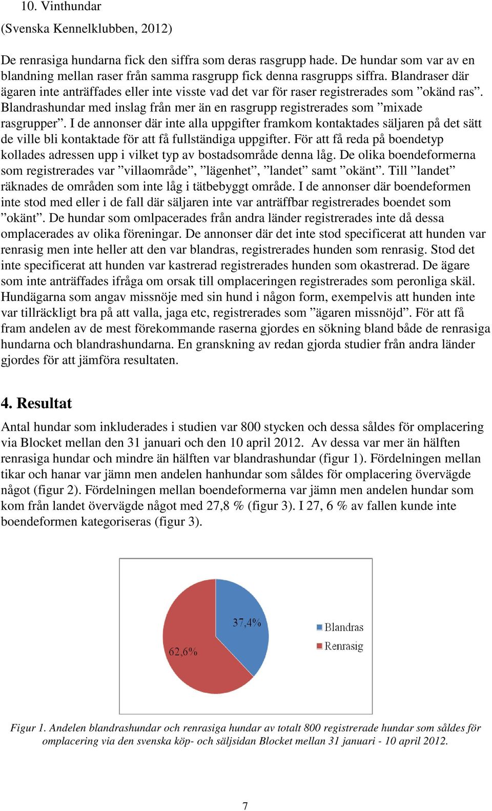 Blandraser där ägaren inte anträffades eller inte visste vad det var för raser registrerades som okänd ras. Blandrashundar med inslag från mer än en rasgrupp registrerades som mixade rasgrupper.