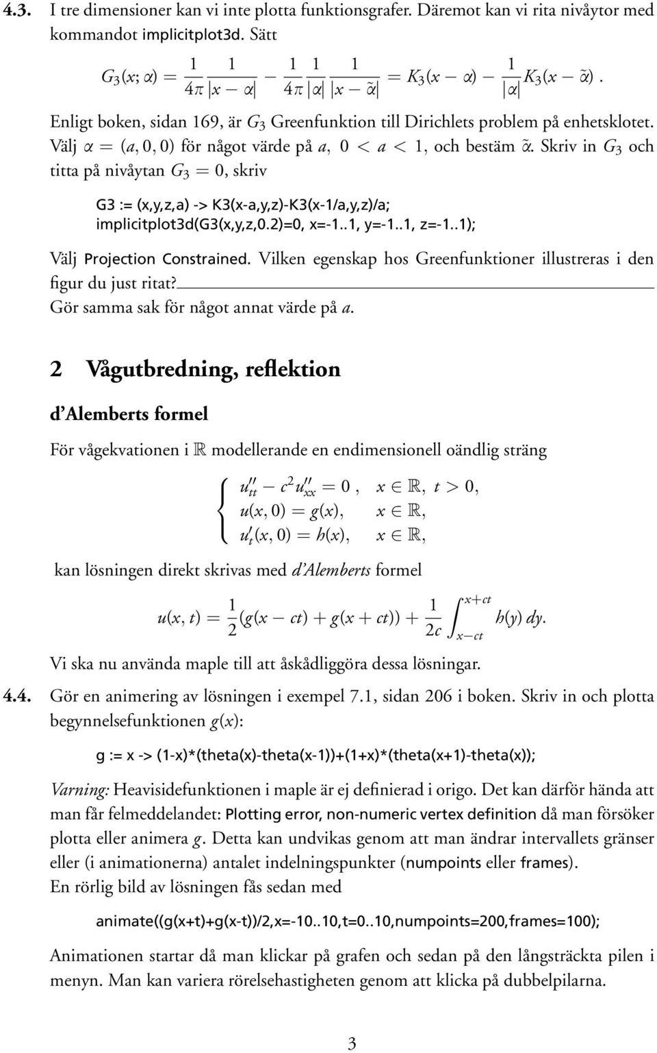 Skriv in G 3 och titta på nivåytan G 3 = 0, skriv G3 := (x,y,z,a) -> K3(x-a,y,z)-K3(x-1/a,y,z)/a; implicitplot3d(g3(x,y,z,0.2)=0, x=-1..1, y=-1..1, z=-1..1); Välj Projection Constrained.