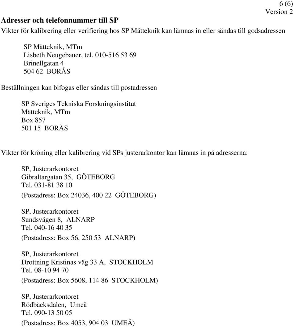 eller kalibrering vid SPs justerarkontor kan lämnas in på adresserna: Gibraltargatan 35, GÖTEBORG Tel. 031-81 38 10 (Postadress: Box 24036, 400 22 GÖTEBORG) Sundsvägen 8, ALNARP Tel.