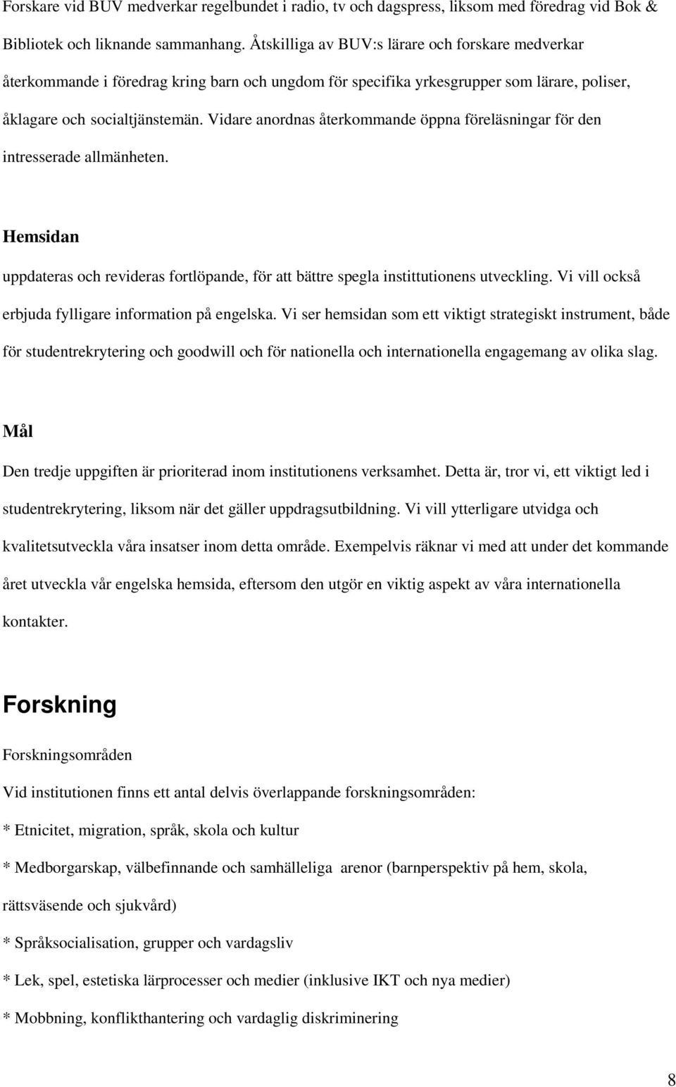 Vidare anordnas återkommande öppna föreläsningar för den intresserade allmänheten. Hemsidan uppdateras och revideras fortlöpande, för att bättre spegla instittutionens utveckling.