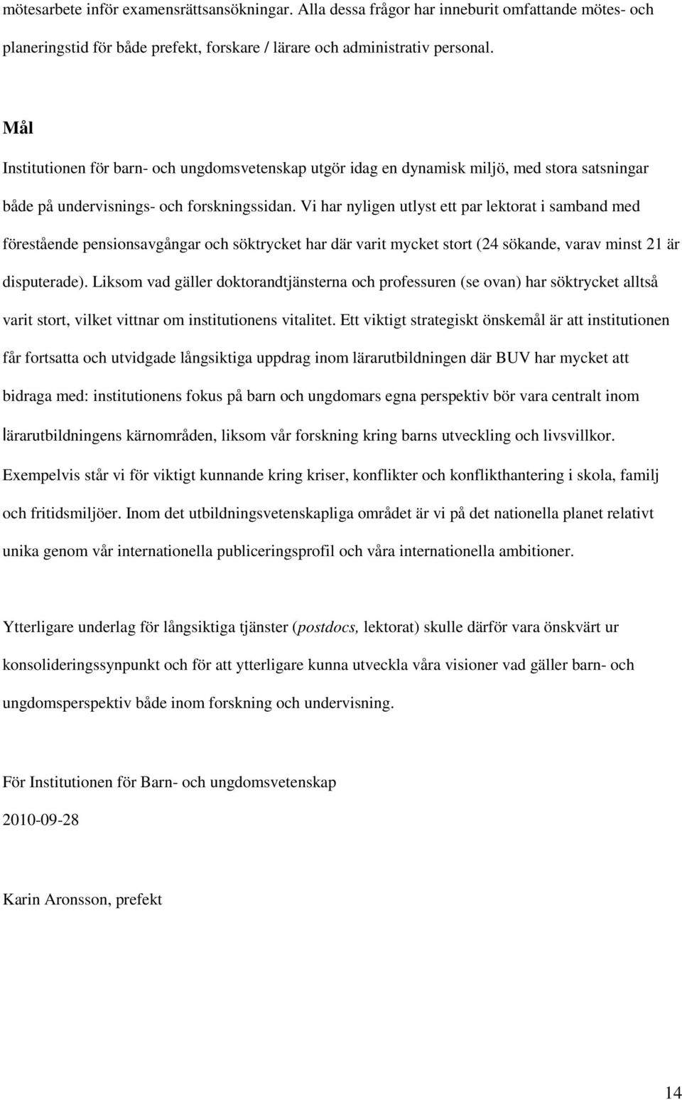 Vi har nyligen utlyst ett par lektorat i samband med förestående pensionsavgångar och söktrycket har där varit mycket stort (24 sökande, varav minst 21 är disputerade).