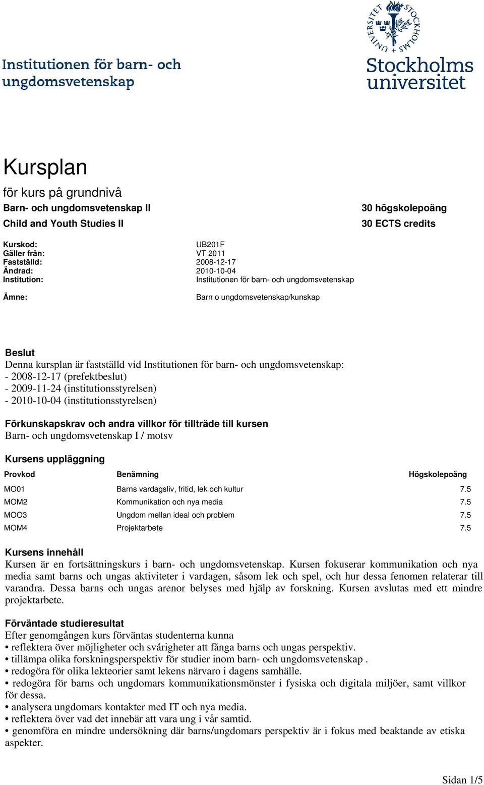 (prefektbeslut) - 2009-11-24 (institutionsstyrelsen) - 2010-10-04 (institutionsstyrelsen) Förkunskapskrav och andra villkor för tillträde till kursen Barn- och ungdomsvetenskap I / motsv Kursens