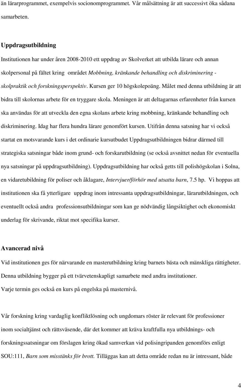 - skolpraktik och forskningsperspektiv. Kursen ger 10 högskolepoäng. Målet med denna utbildning är att bidra till skolornas arbete för en tryggare skola.