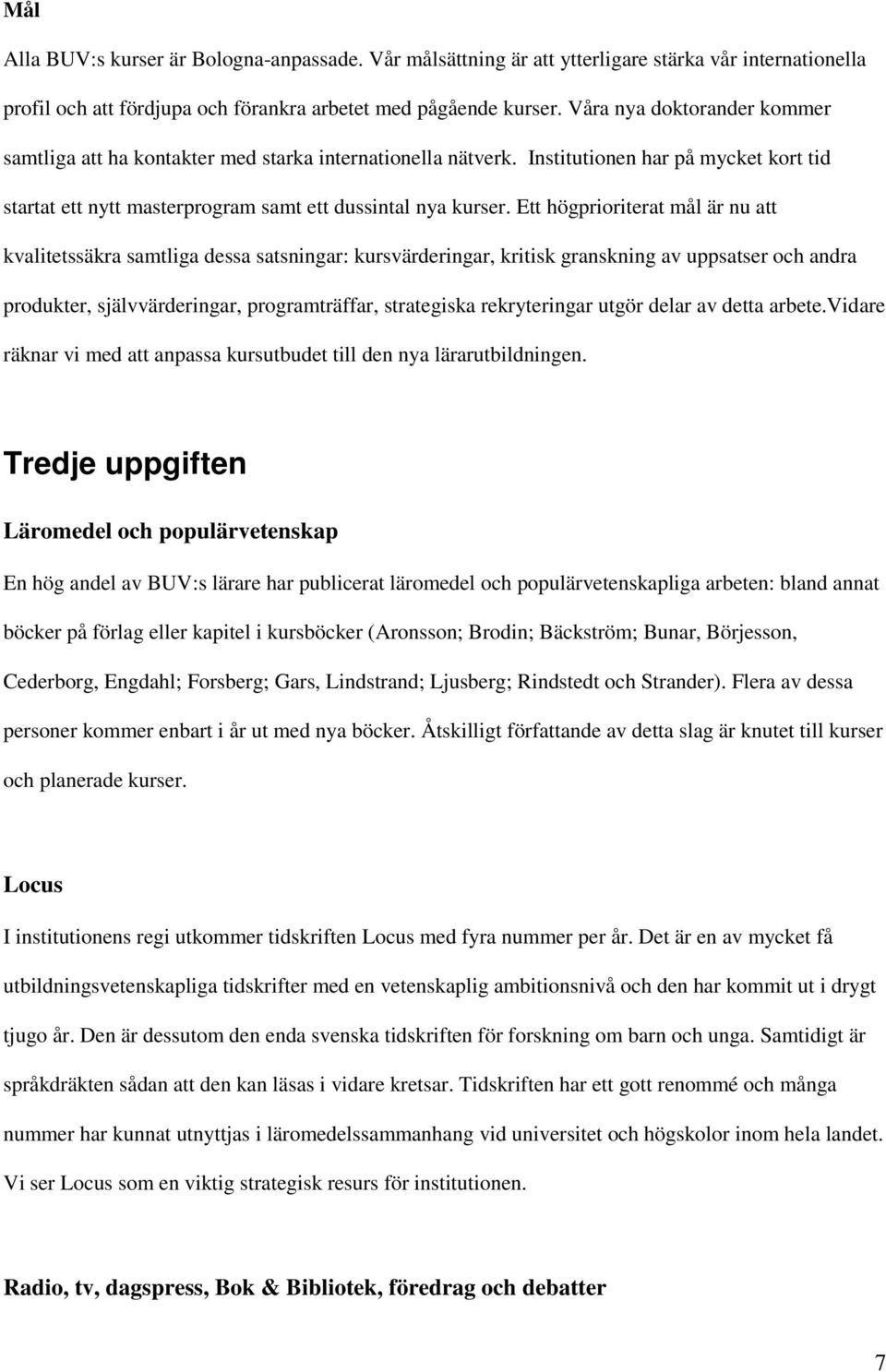 Ett högprioriterat mål är nu att kvalitetssäkra samtliga dessa satsningar: kursvärderingar, kritisk granskning av uppsatser och andra produkter, självvärderingar, programträffar, strategiska