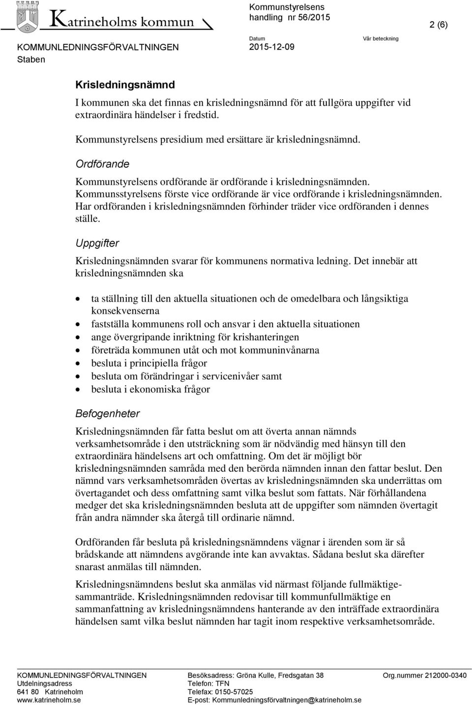 Har ordföranden i krisledningsnämnden förhinder träder vice ordföranden i dennes ställe. Uppgifter Krisledningsnämnden svarar för kommunens normativa ledning.