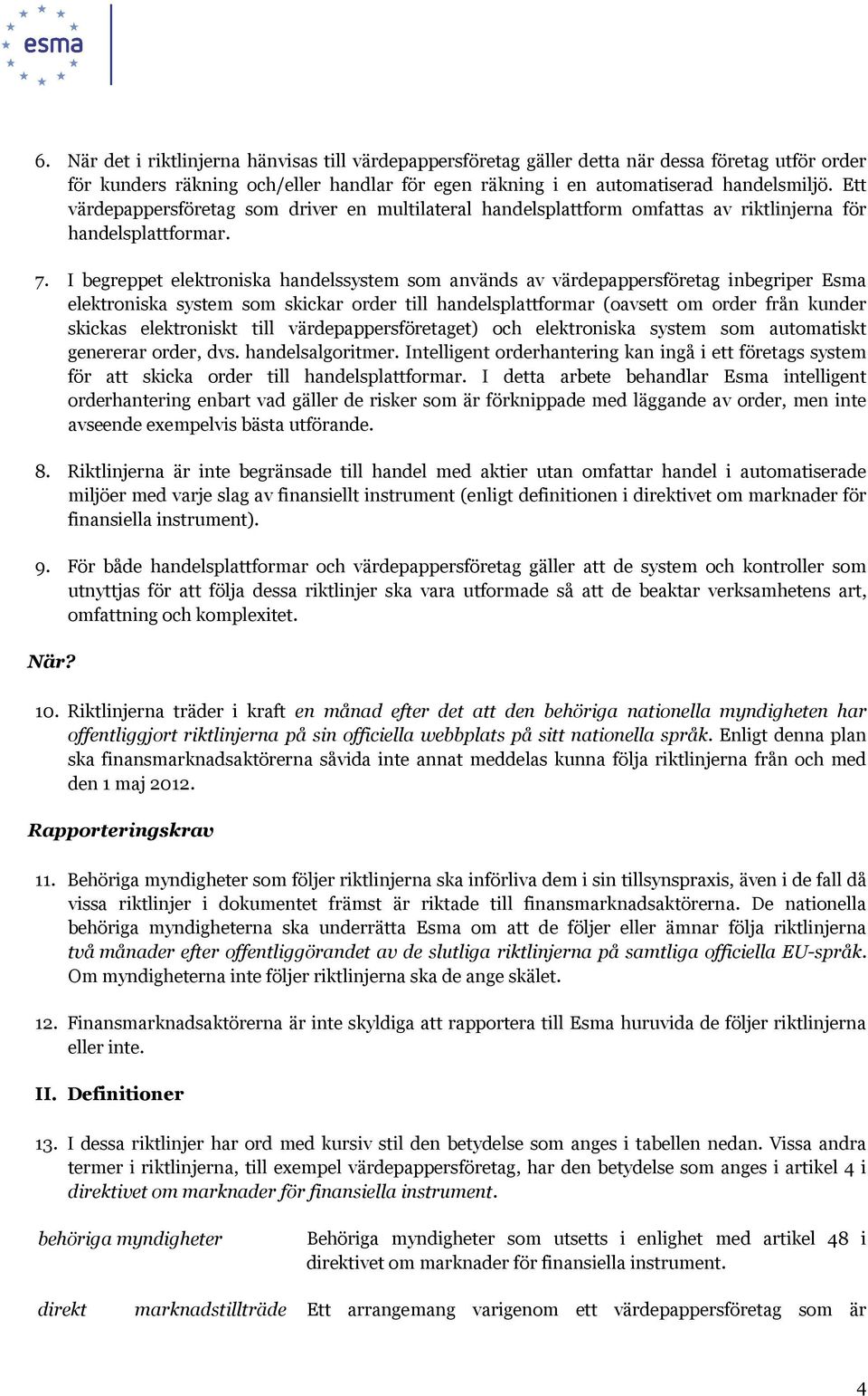 I begreppet elektroniska handelssystem som används av värdepappersföretag inbegriper Esma elektroniska system som skickar order till handelsplattformar (oavsett om order från kunder skickas