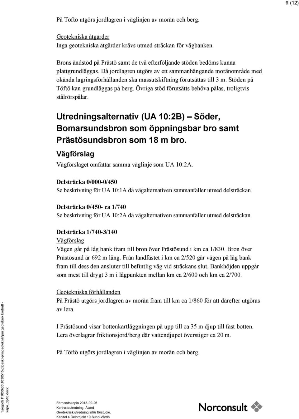 Då jordlagren utgörs av ett sammanhängande moränområde med okända lagringsförhållanden ska massutskiftning förutsättas till 3 m. Stöden på Töftö kan grundläggas på berg.