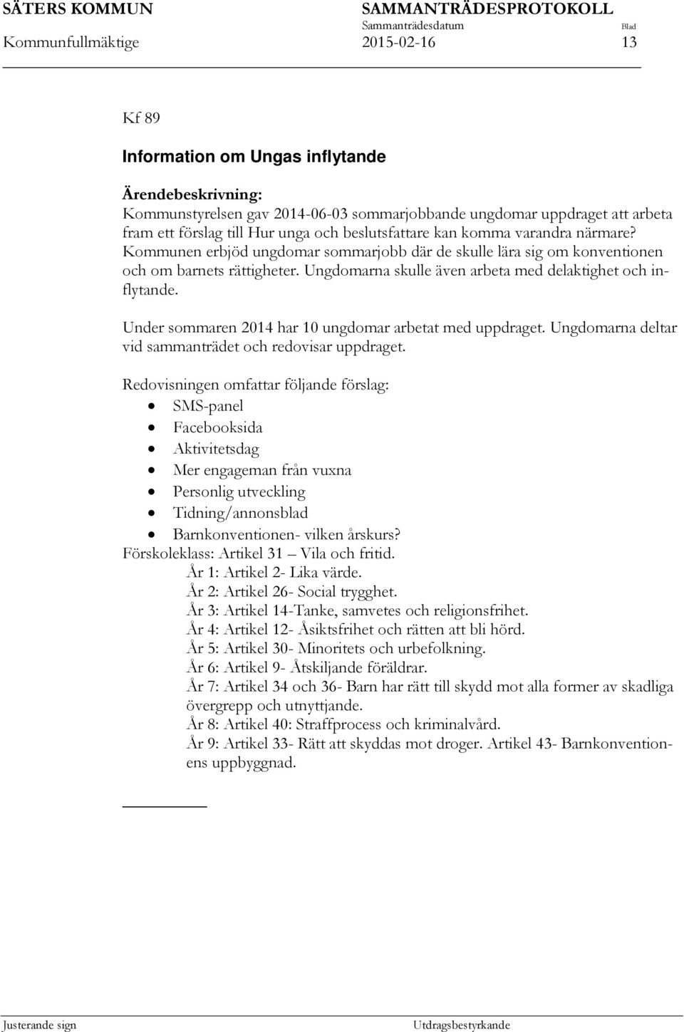 Ungdomarna skulle även arbeta med delaktighet och inflytande. Under sommaren 2014 har 10 ungdomar arbetat med uppdraget. Ungdomarna deltar vid sammanträdet och redovisar uppdraget.