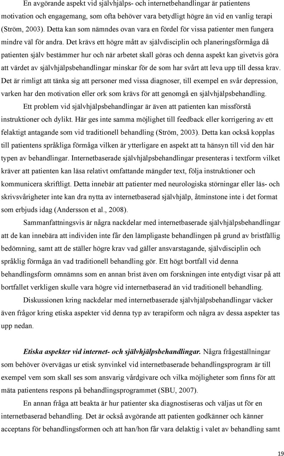 Det krävs ett högre mått av självdisciplin och planeringsförmåga då patienten själv bestämmer hur och när arbetet skall göras och denna aspekt kan givetvis göra att värdet av självhjälpsbehandlingar