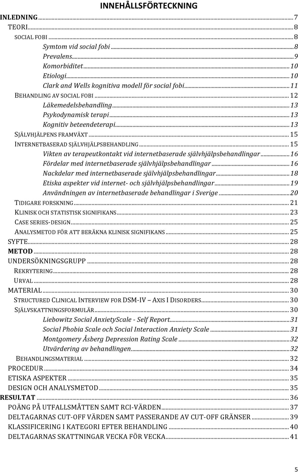 .. 15 Vikten av terapeutkontakt vid internetbaserade självhjälpsbehandlingar...16 Fördelar med internetbaserade självhjälpsbehandlingar...16 Nackdelar med internetbaserade självhjälpsbehandlingar.