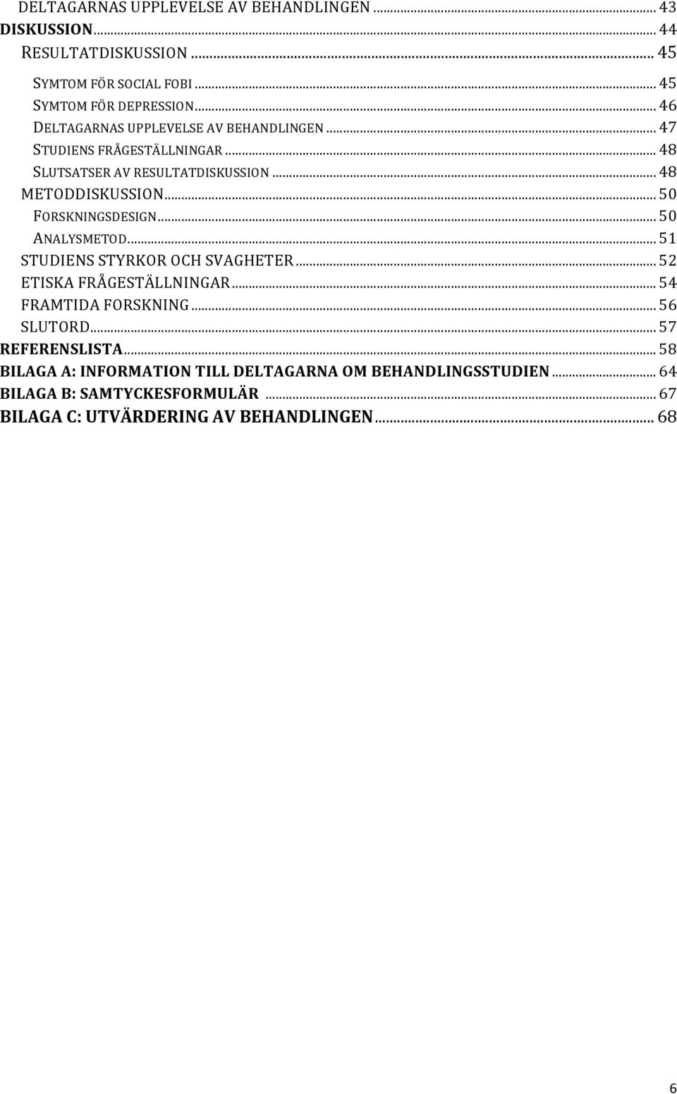 .. 50 FORSKNINGSDESIGN... 50 ANALYSMETOD... 51 STUDIENS STYRKOR OCH SVAGHETER... 52 ETISKA FRÅGESTÄLLNINGAR... 54 FRAMTIDA FORSKNING... 56 SLUTORD.