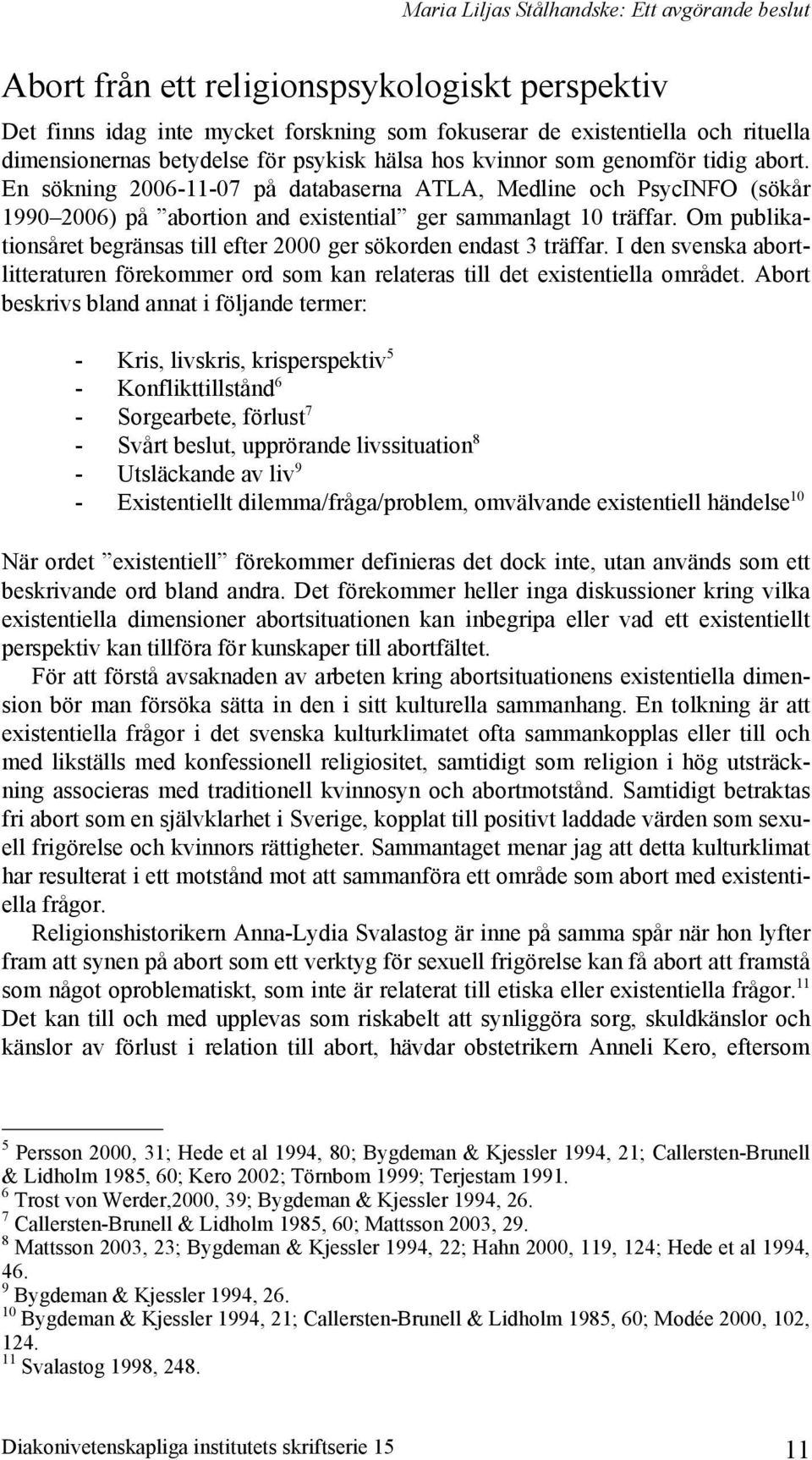 En sökning 2006-11-07 på databaserna ATLA, Medline och PsycINFO (sökår 1990 2006) på abortion and existential ger sammanlagt 10 träffar.