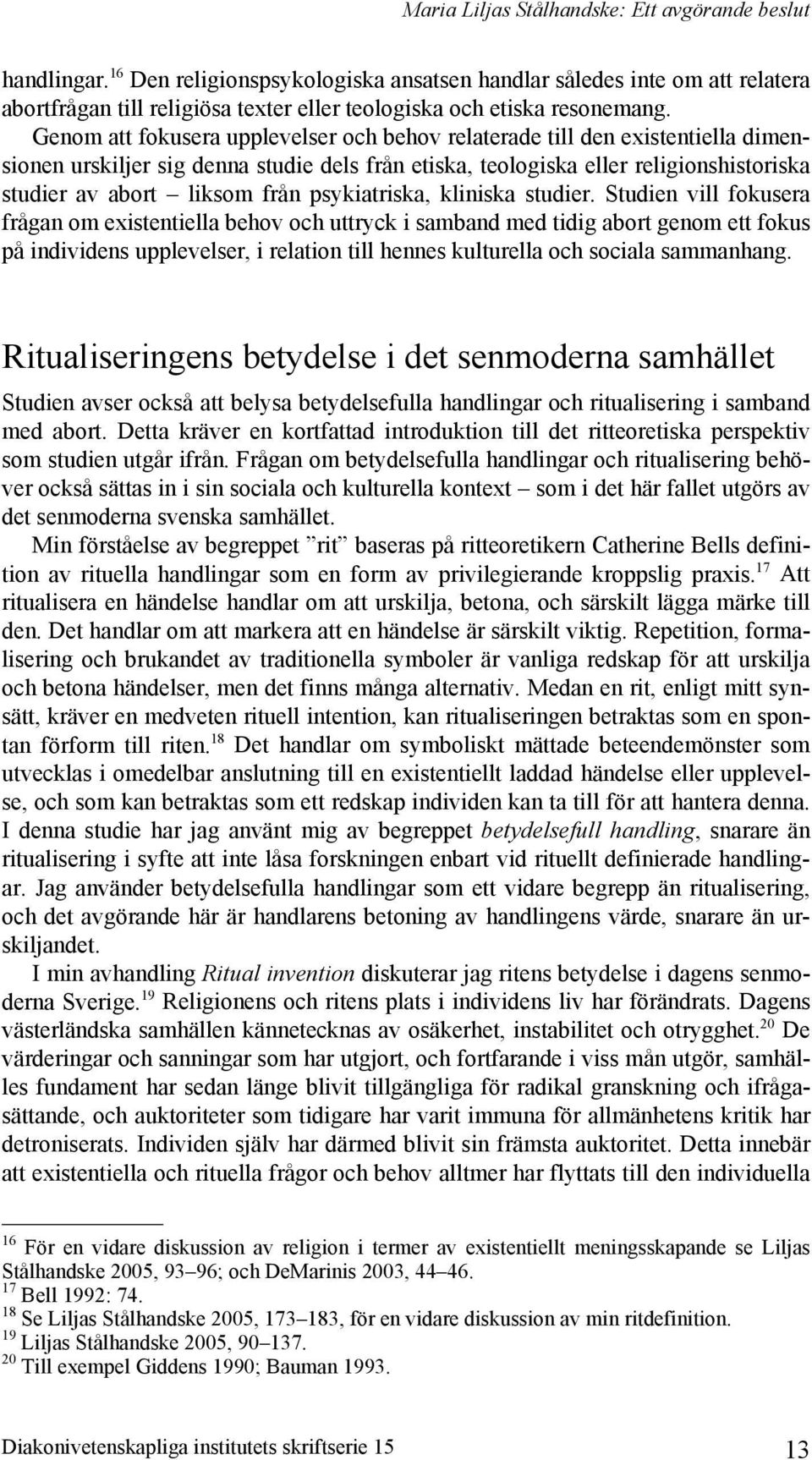Genom att fokusera upplevelser och behov relaterade till den existentiella dimensionen urskiljer sig denna studie dels från etiska, teologiska eller religionshistoriska studier av abort liksom från